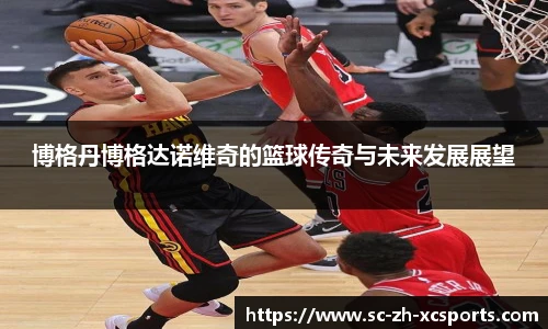 博格丹博格达诺维奇的篮球传奇与未来发展展望